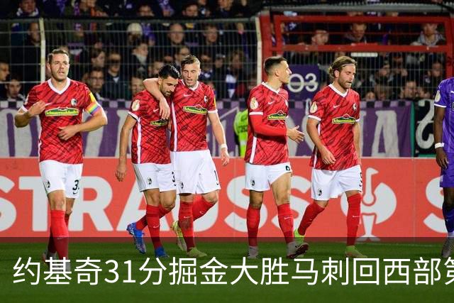 约基奇31分掘金大胜马刺回西部第一 爵士擒鹰